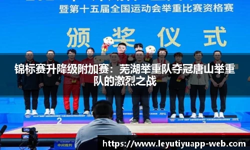 锦标赛升降级附加赛：芜湖举重队夺冠唐山举重队的激烈之战