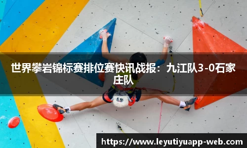 世界攀岩锦标赛排位赛快讯战报：九江队3-0石家庄队
