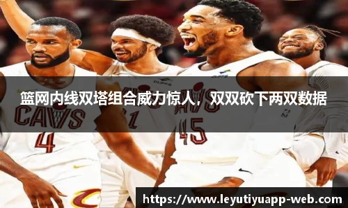 篮网内线双塔组合威力惊人，双双砍下两双数据
